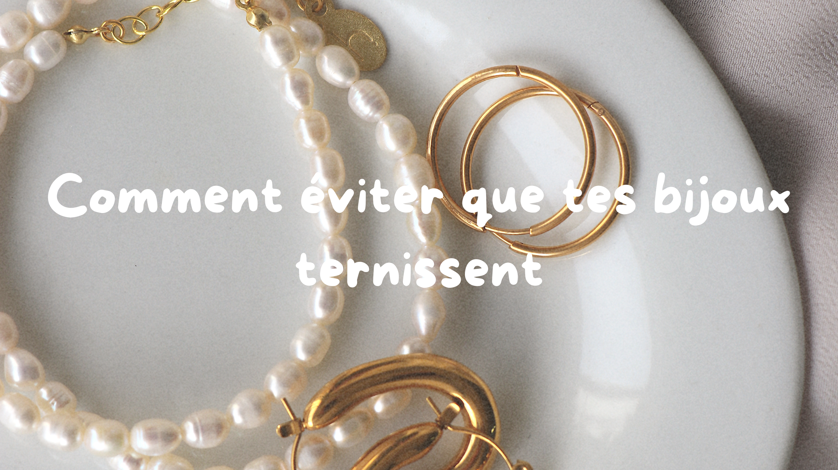 COMMENT ÉVITER QUE TES BIJOUX TERNISSENT